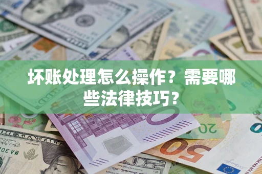 济南坏账处理怎么操作？需要哪些法律技巧？