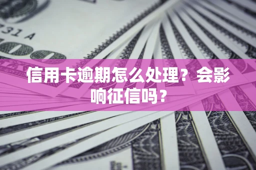 济南信用卡逾期怎么处理？会影响征信吗？