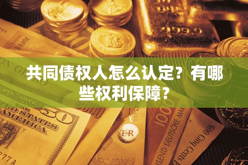 济南共同债权人怎么认定？有哪些权利保障？