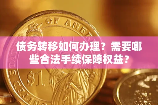 济南债务转移如何办理？需要哪些合法手续保障权益？