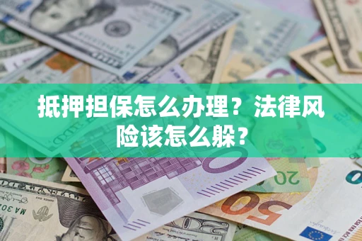 济南抵押担保怎么办理？法律风险该怎么躲？