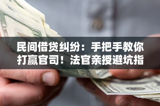 济南民间借贷纠纷：手把手教你打赢官司！法官亲授避坑指南