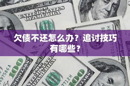 济南欠债不还怎么办？追讨技巧有哪些？