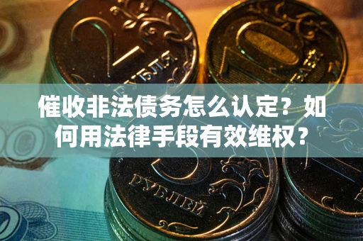 济南催收非法债务怎么认定？如何用法律手段有效维权？