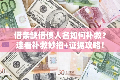 济南借条缺借债人名如何补救？速看补救妙招+证据攻略！