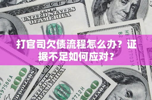 济南打官司欠债流程怎么办？证据不足如何应对？
