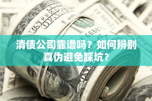 济南清债公司靠谱吗？如何辨别真伪避免踩坑？