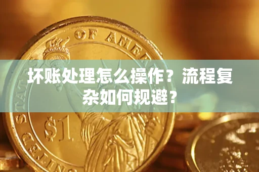 济南坏账处理怎么操作？流程复杂如何规避？