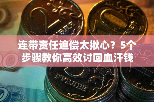 济南连带责任追偿太揪心？5个步骤教你高效讨回血汗钱