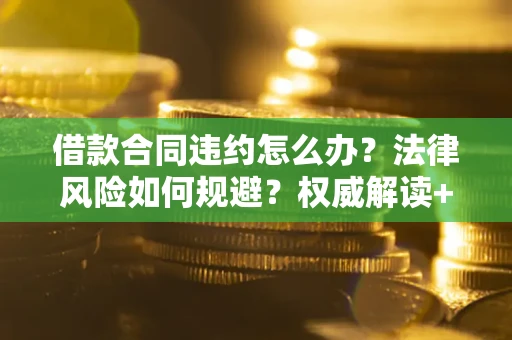 济南借款合同违约怎么办?法律风险如何规避?权威解读+实用指南 济南借款合同违约怎么办?法律风险如何规避?权威解读+实用指南