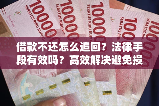 济南借款不还怎么追回？法律手段有效吗？高效解决避免损失