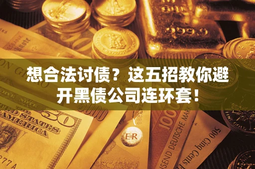 济南想合法讨债？这五招教你避开黑债公司连环套！