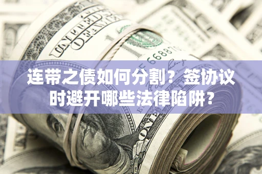济南连带之债如何分割？签协议时避开哪些法律陷阱？