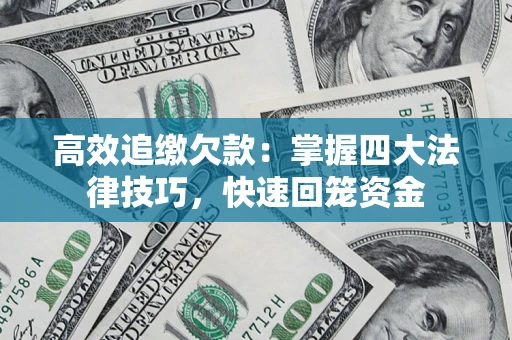 济南高效追缴欠款：掌握四大法律技巧，快速回笼资金