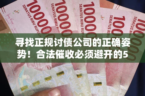 济南寻找正规讨债公司的正确姿势！合法催收必须避开的5大雷区