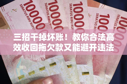 济南三招干掉坏账！教你合法高效收回拖欠款又能避开违法雷区