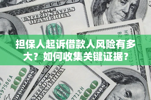 济南担保人起诉借款人风险有多大？如何收集关键证据？