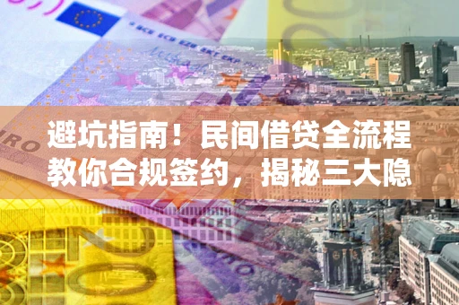 济南避坑指南！民间借贷全流程教你合规签约，揭秘三大隐形陷阱
