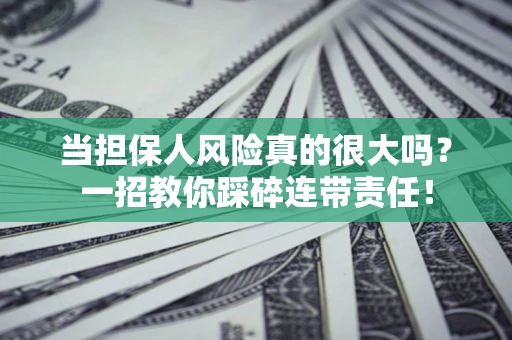 济南当担保人风险真的很大吗？一招教你踩碎连带责任！