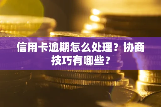 济南信用卡逾期怎么处理？协商技巧有哪些？