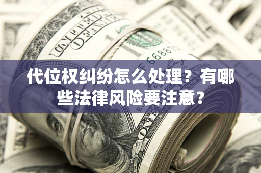 济南代位权纠纷怎么处理？有哪些法律风险要注意？