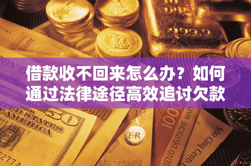 济南借款收不回来怎么办?如何通过法律途径高效追讨欠款? 济南借款收不回来怎么办?如何通过法律途径高效追讨欠款?