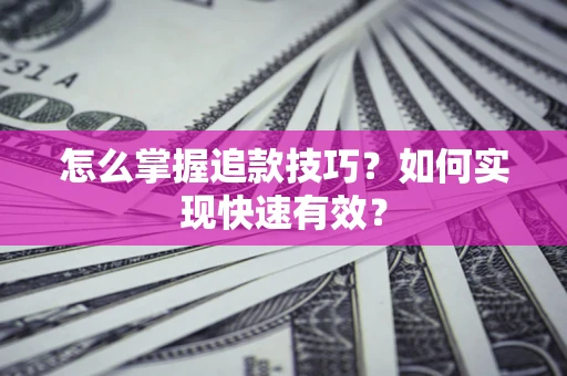 济南怎么掌握追款技巧？如何实现快速有效？