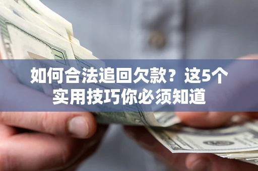 济南如何合法追回欠款？这5个实用技巧你必须知道