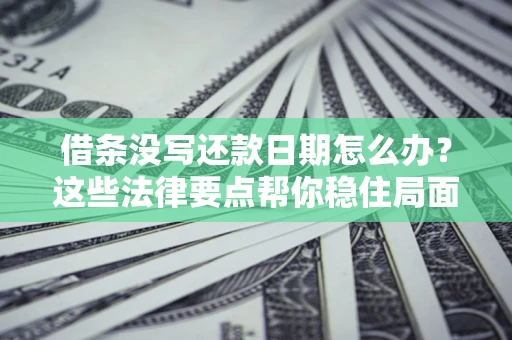 济南借条没写还款日期怎么办？这些法律要点帮你稳住局面
