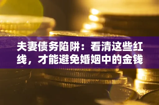 济南夫妻债务陷阱：看清这些红线，才能避免婚姻中的金钱危机