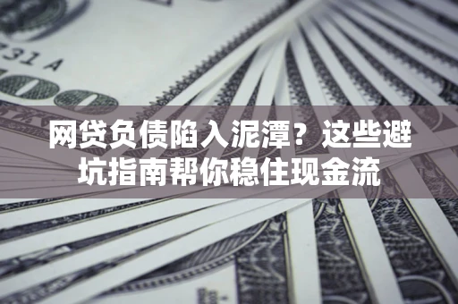 济南网贷负债陷入泥潭？这些避坑指南帮你稳住现金流