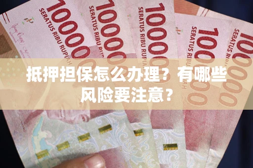 济南抵押担保怎么办理？有哪些风险要注意？