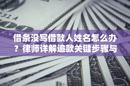 济南借条没写借款人姓名怎么办？律师详解追款关键步骤与证据链构建