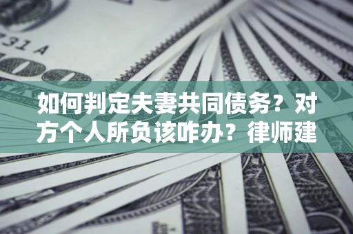 济南如何判定夫妻共同债务？对方个人所负该咋办？律师建议
