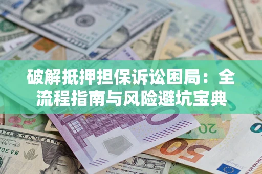 济南破解抵押担保诉讼困局:全流程指南与风险避坑宝典 济南破解抵押担保诉讼困局:全流程指南与风险避坑宝典