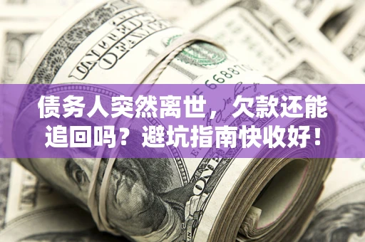 济南债务人突然离世，欠款还能追回吗？避坑指南快收好！