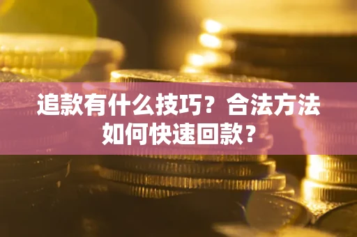 济南追款有什么技巧？合法方法如何快速回款？