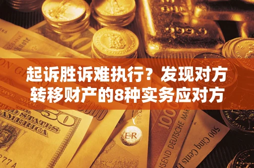济南起诉胜诉难执行？发现对方转移财产的8种实务应对方案