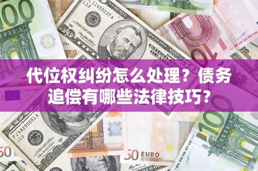 济南代位权纠纷怎么处理？债务追偿有哪些法律技巧？