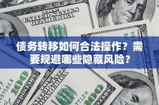 济南债务转移如何合法操作？需要规避哪些隐藏风险？