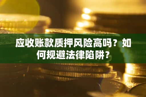 济南应收账款质押风险高吗？如何规避法律陷阱？