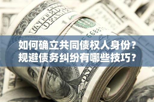 济南如何确立共同债权人身份？规避债务纠纷有哪些技巧？