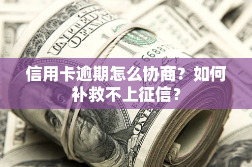 济南信用卡逾期怎么协商？如何补救不上征信？