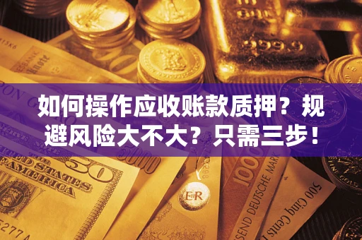 济南如何操作应收账款质押？规避风险大不大？只需三步！