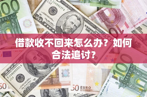 济南借款收不回来怎么办？如何合法追讨？