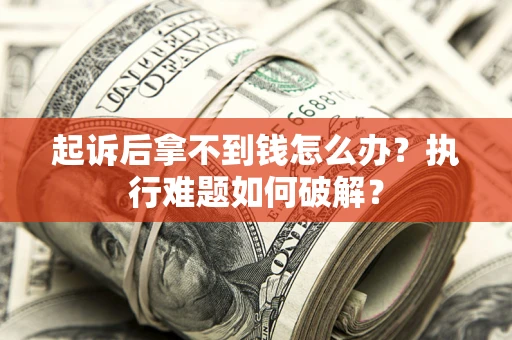 济南起诉后拿不到钱怎么办?执行难题如何破解? 济南起诉后拿不到钱怎么办?执行难题如何破解?
