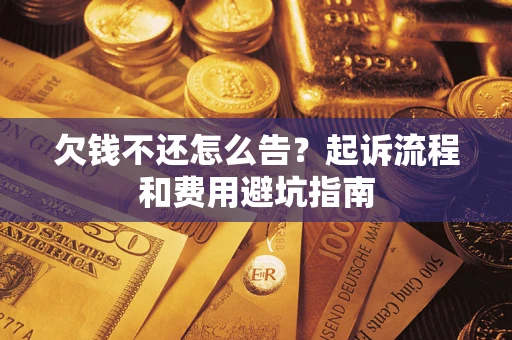 济南欠钱不还怎么告?起诉流程和费用避坑指南 济南欠钱不还怎么告?起诉流程和费用避坑指南