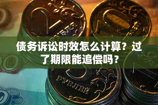 济南债务诉讼时效怎么计算？过了期限能追偿吗？