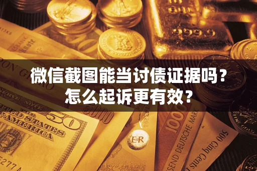 济南微信截图能当讨债证据吗？怎么起诉更有效？
