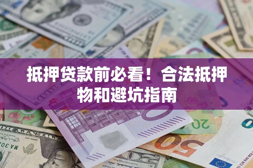 济南抵押贷款前必看！合法抵押物和避坑指南